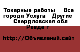 Токарные работы. - Все города Услуги » Другие   . Свердловская обл.,Ревда г.